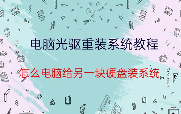 电脑光驱重装系统教程 怎么电脑给另一块硬盘装系统？